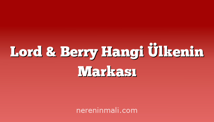 Lord & Berry Hangi Ülkenin Markası