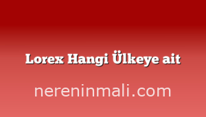 Lorex Hangi Ülkeye ait