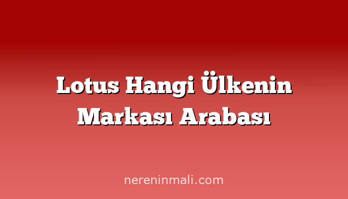 Lotus Hangi Ülkenin Markası Arabası