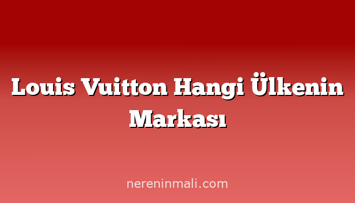 Louis Vuitton Hangi Ülkenin Markası