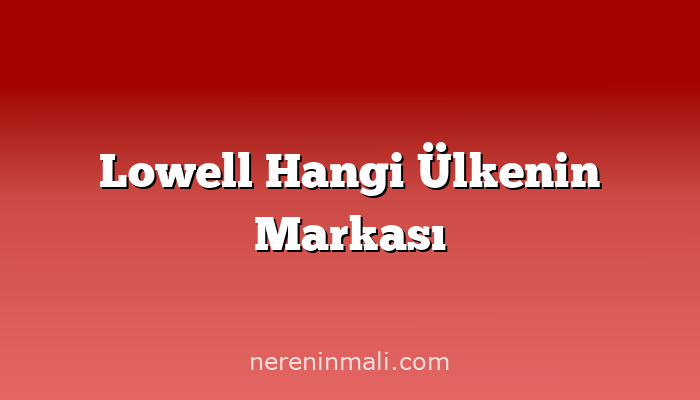 Lowell Hangi Ülkenin Markası