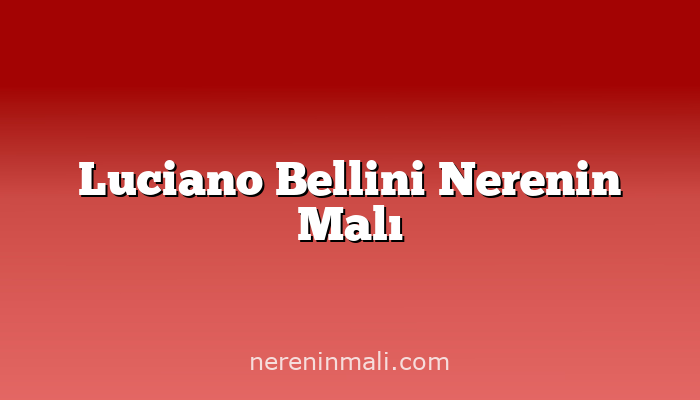 Luciano Bellini Nerenin Malı