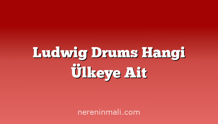 Ludwig Drums Hangi Ülkeye Ait