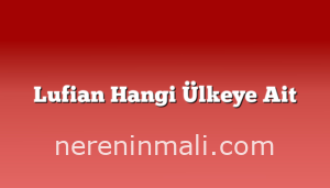 Lufian Hangi Ülkeye Ait