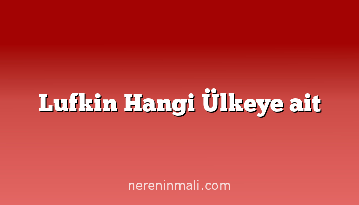Lufkin Hangi Ülkeye ait