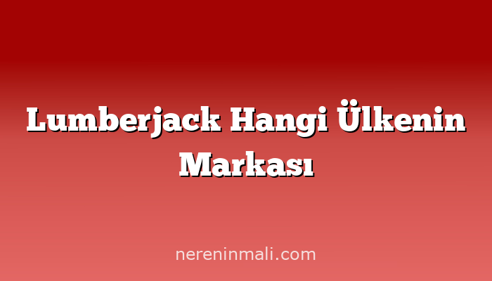 Lumberjack Hangi Ülkenin Markası