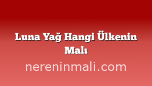Luna Yağ Hangi Ülkenin Malı