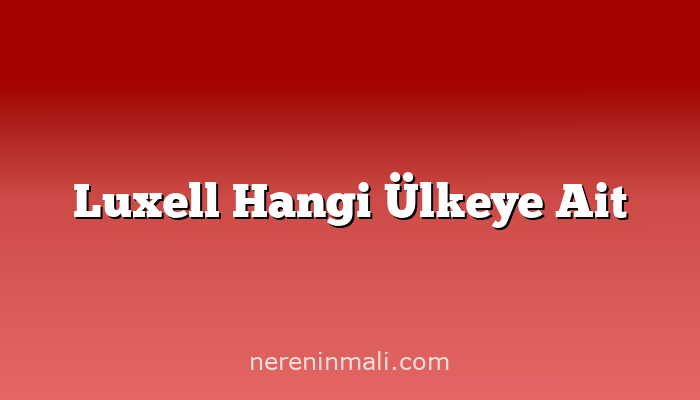 Luxell Hangi Ülkeye Ait