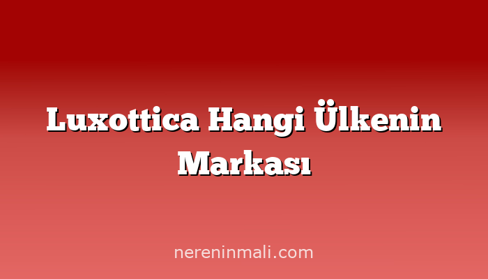 Luxottica Hangi Ülkenin Markası