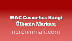 MAC Cosmetics Hangi Ülkenin Markası