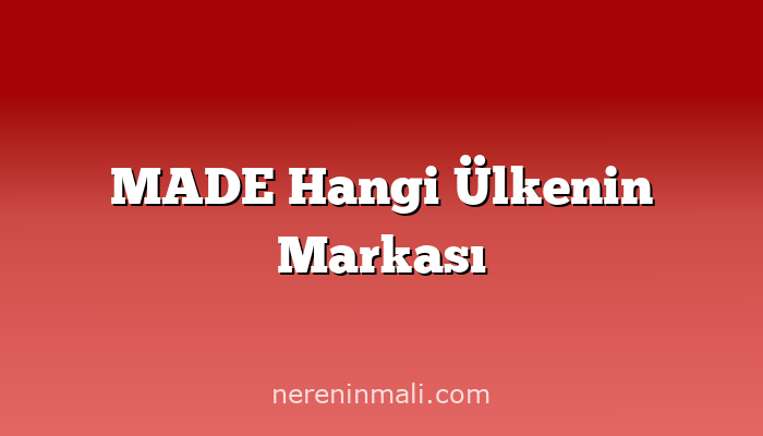 MADE Hangi Ülkenin Markası