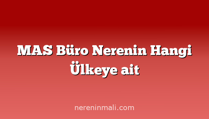 MAS Büro Nerenin Hangi Ülkeye ait