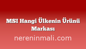 MSI Hangi Ülkenin Ürünü Markası