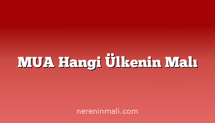 MUA Hangi Ülkenin Malı