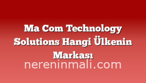 Ma Com Technology Solutions Hangi Ülkenin Markası