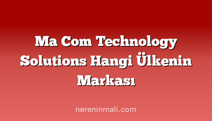 Ma Com Technology Solutions Hangi Ülkenin Markası