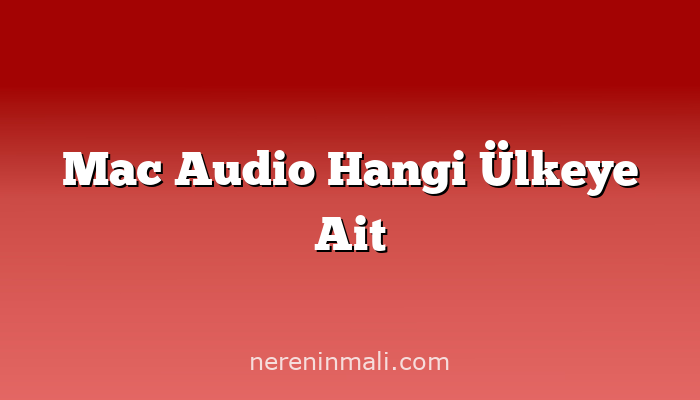 Mac Audio Hangi Ülkeye Ait