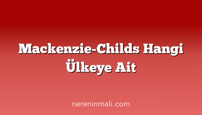Mackenzie-Childs Hangi Ülkeye Ait