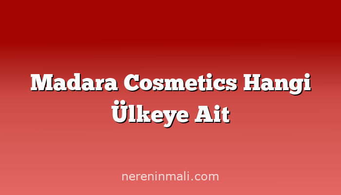 Madara Cosmetics Hangi Ülkeye Ait