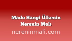 Mado Hangi Ülkenin Nerenin Malı