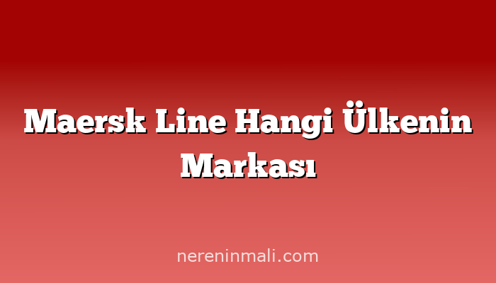 Maersk Line Hangi Ülkenin Markası