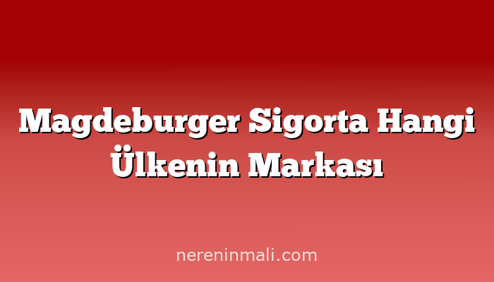 Magdeburger Sigorta Hangi Ülkenin Markası