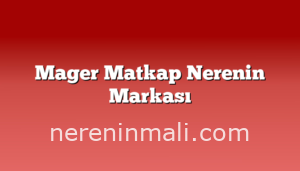 Mager Matkap Nerenin Markası