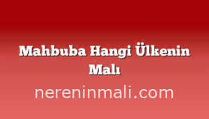 Mahbuba Hangi Ülkenin Malı