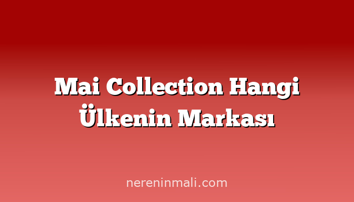 Mai Collection Hangi Ülkenin Markası