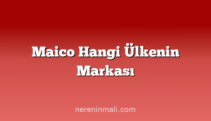 Maico Hangi Ülkenin Markası