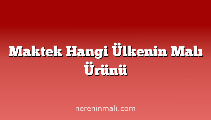 Maktek Hangi Ülkenin Malı Ürünü