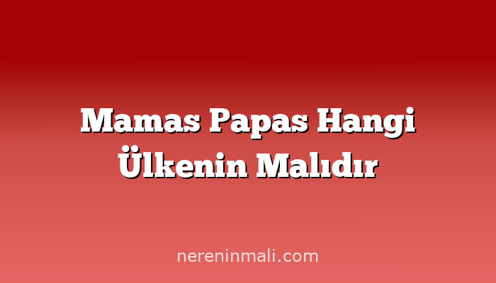 Mamas Papas Hangi Ülkenin Malıdır