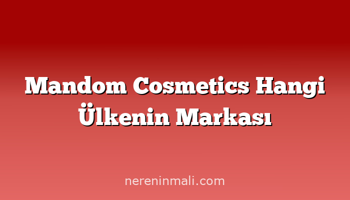 Mandom Cosmetics Hangi Ülkenin Markası