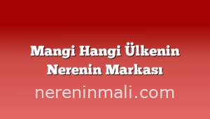 Mangi Hangi Ülkenin Nerenin Markası