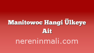 Manitowoc Hangi Ülkeye Ait