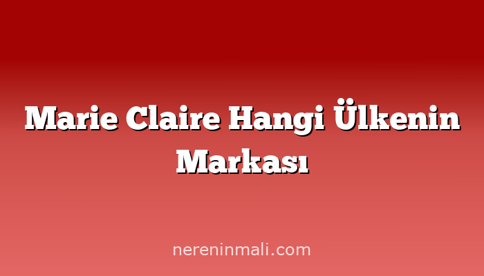 Marie Claire Hangi Ülkenin Markası
