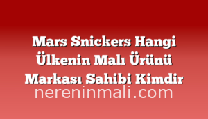 Mars Snickers Hangi Ülkenin Malı Ürünü Markası Sahibi Kimdir