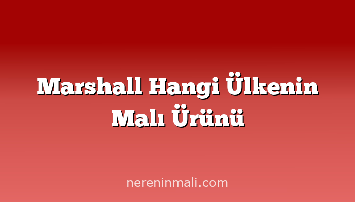 Marshall Hangi Ülkenin Malı Ürünü