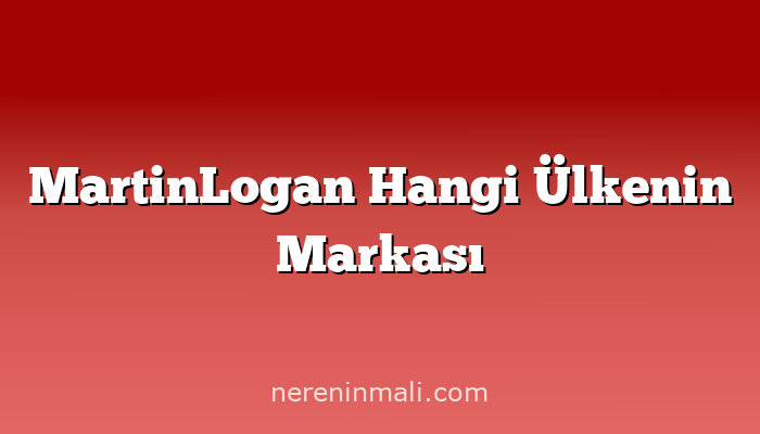 MartinLogan Hangi Ülkenin Markası