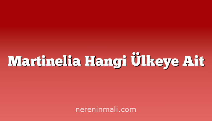 Martinelia Hangi Ülkeye Ait