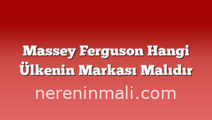 Massey Ferguson Hangi Ülkenin Markası Malıdır