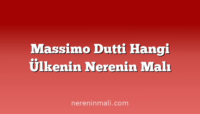 Massimo Dutti Hangi Ülkenin Nerenin Malı