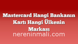 Mastercard Hangi Bankanın Kartı Hangi Ülkenin Markası