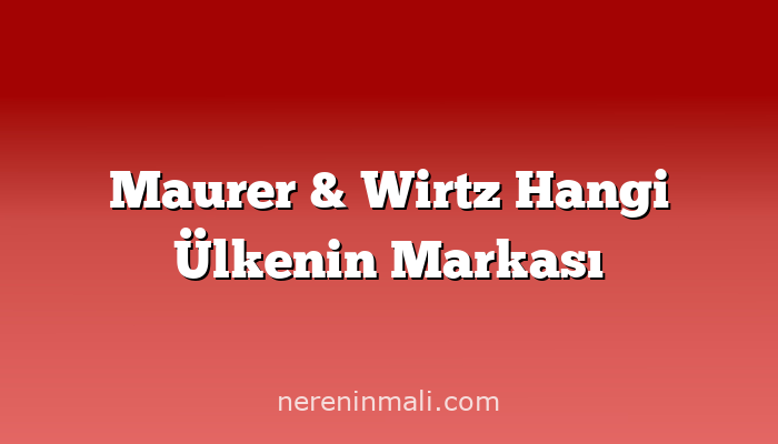 Maurer & Wirtz Hangi Ülkenin Markası
