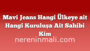 Mavi Jeans Hangi Ülkeye ait Hangi Kuruluşa Ait Sahibi Kim