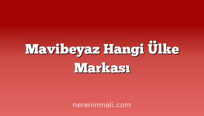 Mavibeyaz Hangi Ülke Markası