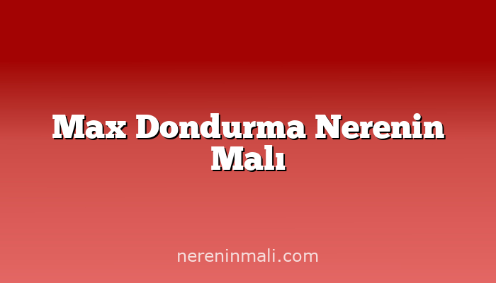 Max Dondurma Nerenin Malı