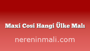 Maxi Cosi Hangi Ülke Malı