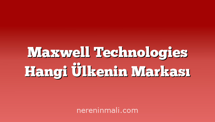 Maxwell Technologies Hangi Ülkenin Markası