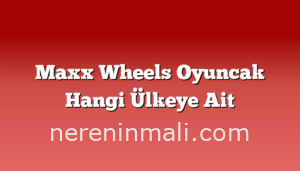 Maxx Wheels Oyuncak Hangi Ülkeye Ait